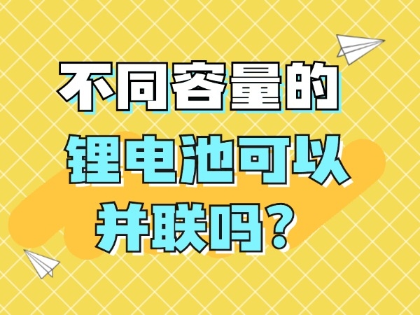 差别容量的锂电池能够或许并联吗？