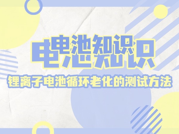 先容一下锂离子电池轮回老化的测试方式