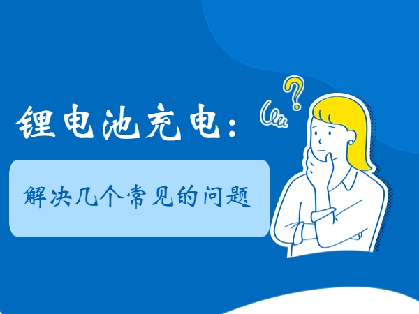 锂电池充电： 处置几个罕见的题目
