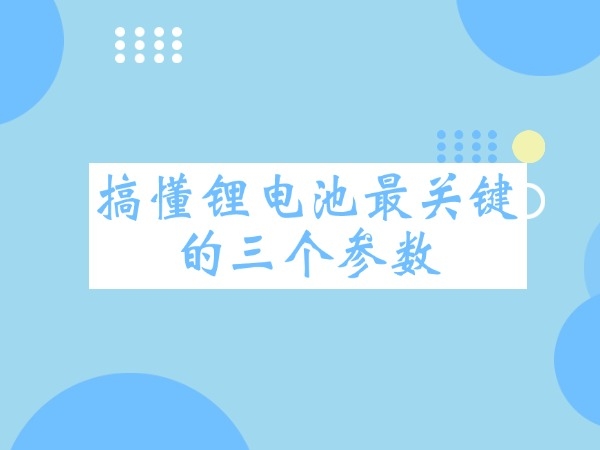 搞懂锂电池最关头的三个参数