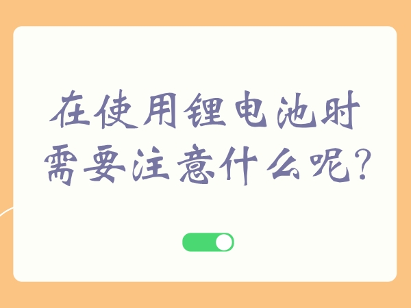 在操纵锂电池时须要注重甚么呢?